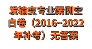 發(fā)輸變專業(yè)【案例】空白試卷（2016~2022補(bǔ)）-FSBD